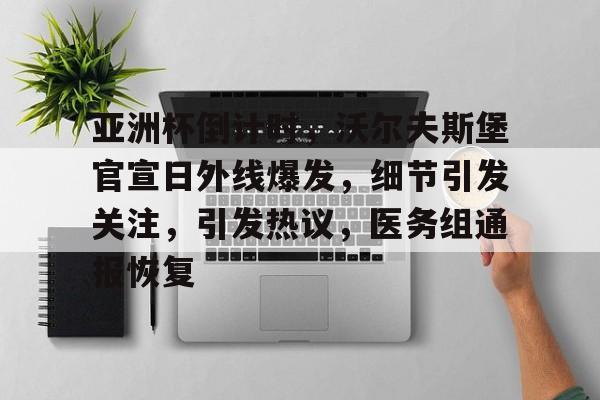 爱游戏APP-包含亚洲杯倒计时，沃尔夫斯堡官宣日外线爆发，细节引发关注，引发热议，医务组通报恢复的词条