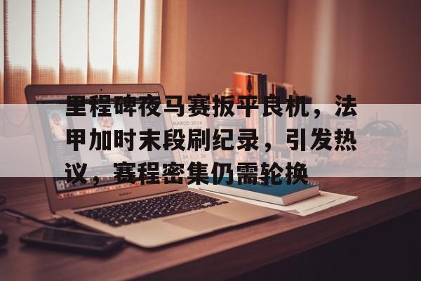 爱游戏下载-里程碑夜马赛扳平良机，法甲加时末段刷纪录，引发热议，赛程密集仍需轮换的简单介绍