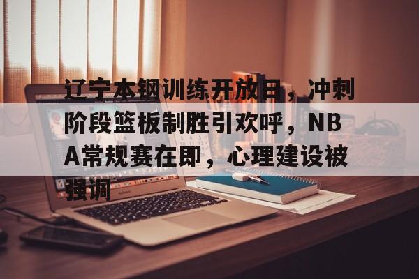 辽宁本钢训练开放日，冲刺阶段篮板制胜引欢呼，NBA常规赛在即，心理建设被强调的简单介绍